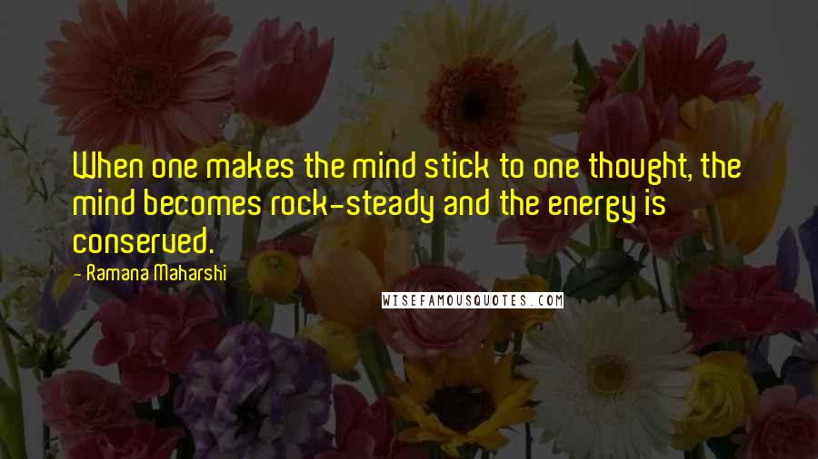 Ramana Maharshi Quotes: When one makes the mind stick to one thought, the mind becomes rock-steady and the energy is conserved.