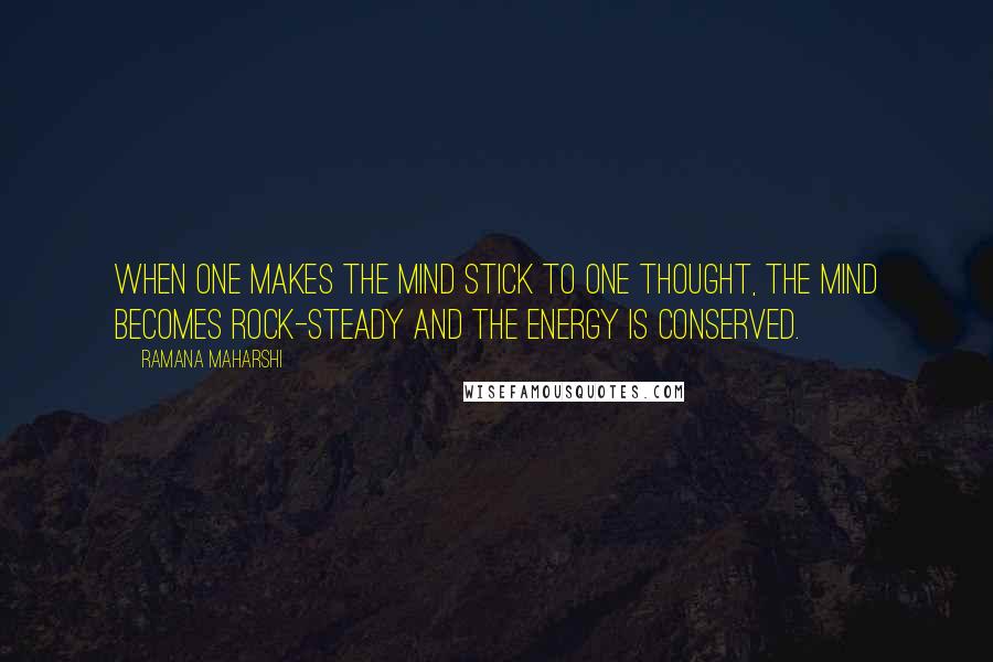 Ramana Maharshi Quotes: When one makes the mind stick to one thought, the mind becomes rock-steady and the energy is conserved.