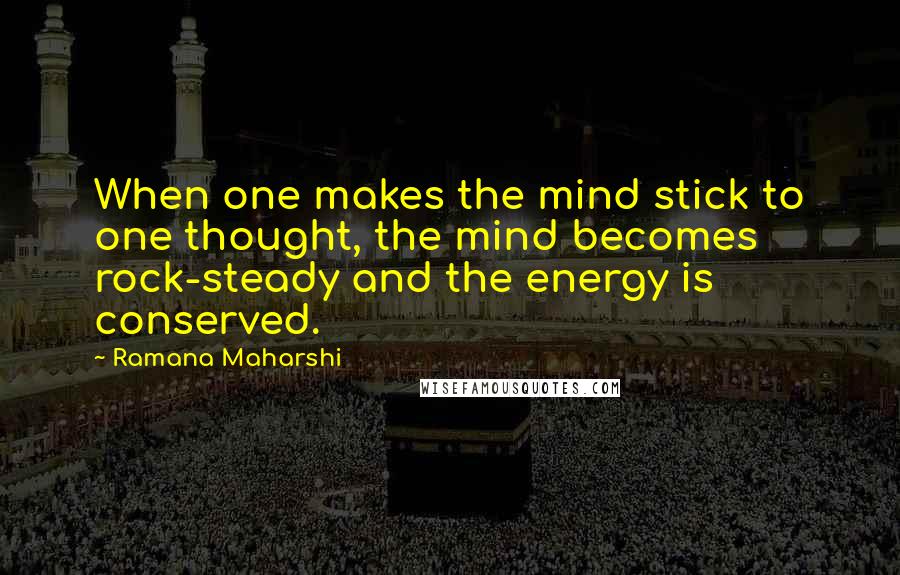 Ramana Maharshi Quotes: When one makes the mind stick to one thought, the mind becomes rock-steady and the energy is conserved.