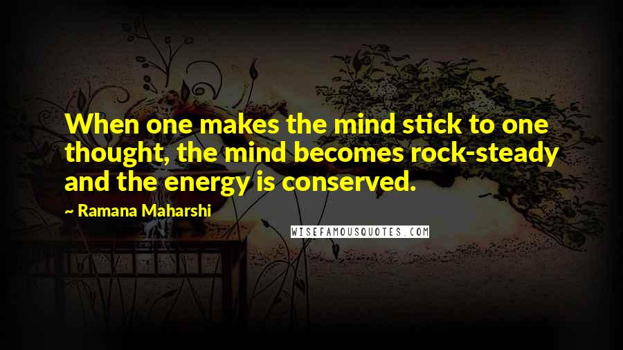 Ramana Maharshi Quotes: When one makes the mind stick to one thought, the mind becomes rock-steady and the energy is conserved.