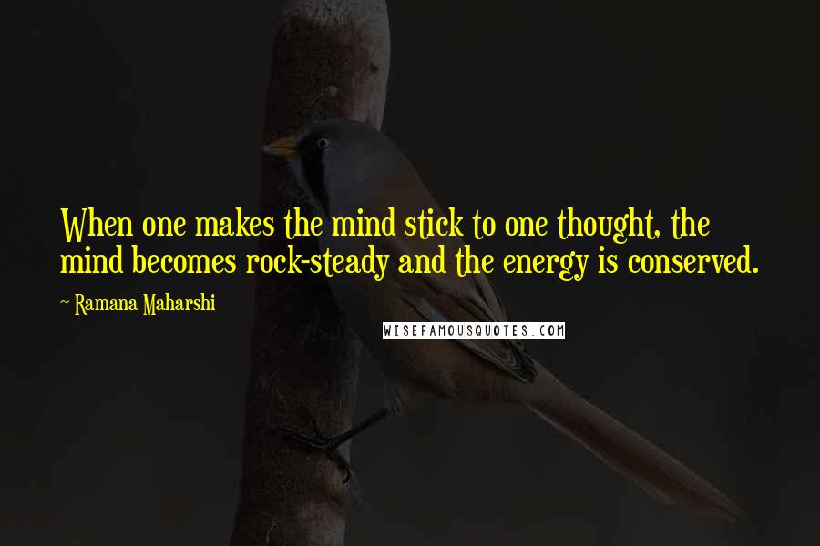 Ramana Maharshi Quotes: When one makes the mind stick to one thought, the mind becomes rock-steady and the energy is conserved.