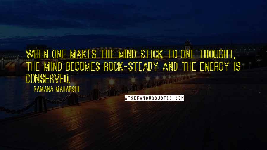 Ramana Maharshi Quotes: When one makes the mind stick to one thought, the mind becomes rock-steady and the energy is conserved.