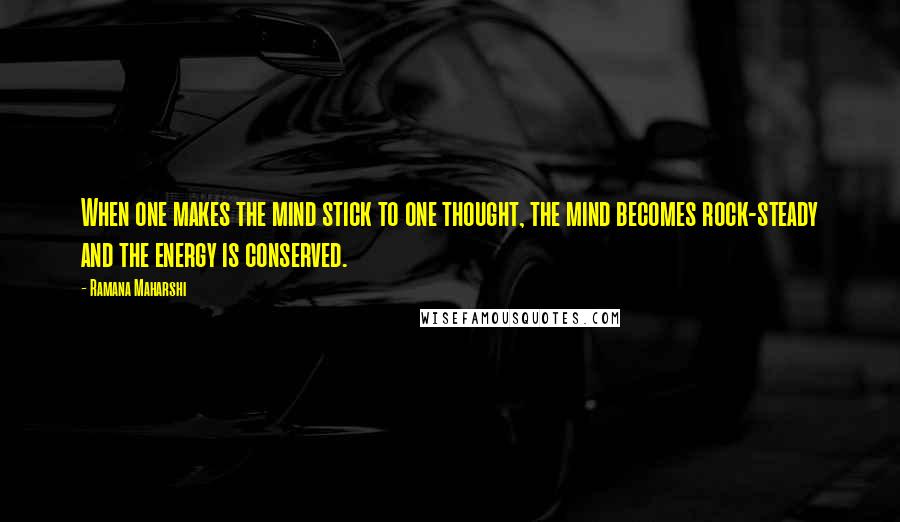 Ramana Maharshi Quotes: When one makes the mind stick to one thought, the mind becomes rock-steady and the energy is conserved.