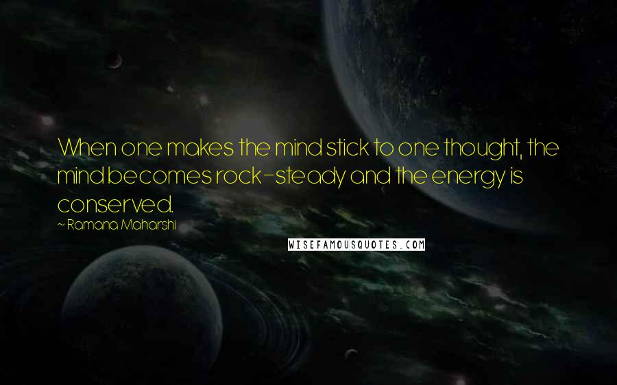 Ramana Maharshi Quotes: When one makes the mind stick to one thought, the mind becomes rock-steady and the energy is conserved.