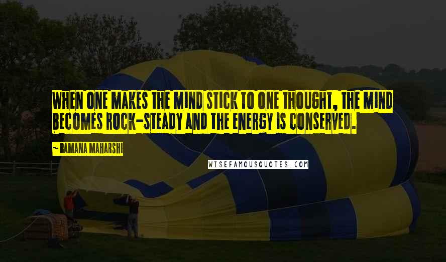 Ramana Maharshi Quotes: When one makes the mind stick to one thought, the mind becomes rock-steady and the energy is conserved.