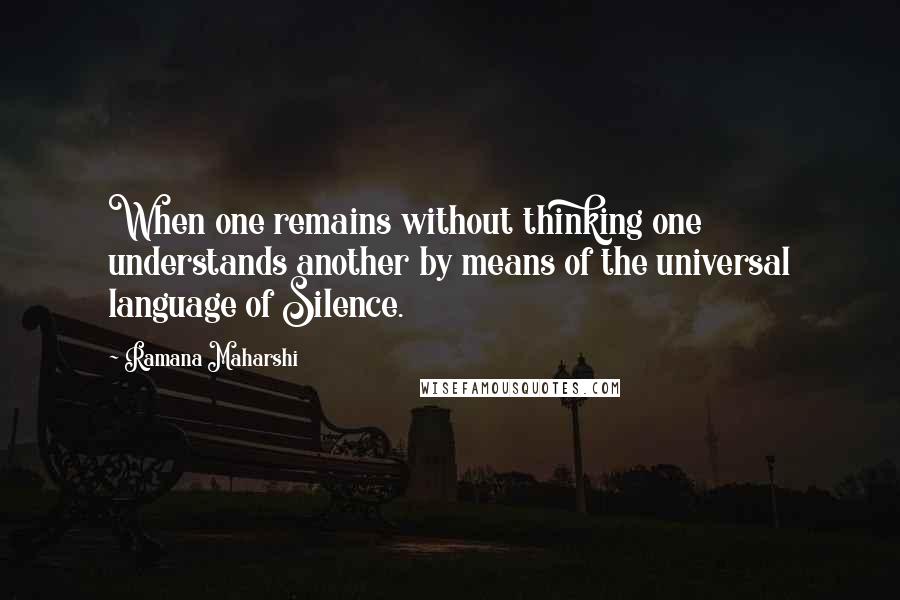 Ramana Maharshi Quotes: When one remains without thinking one understands another by means of the universal language of Silence.