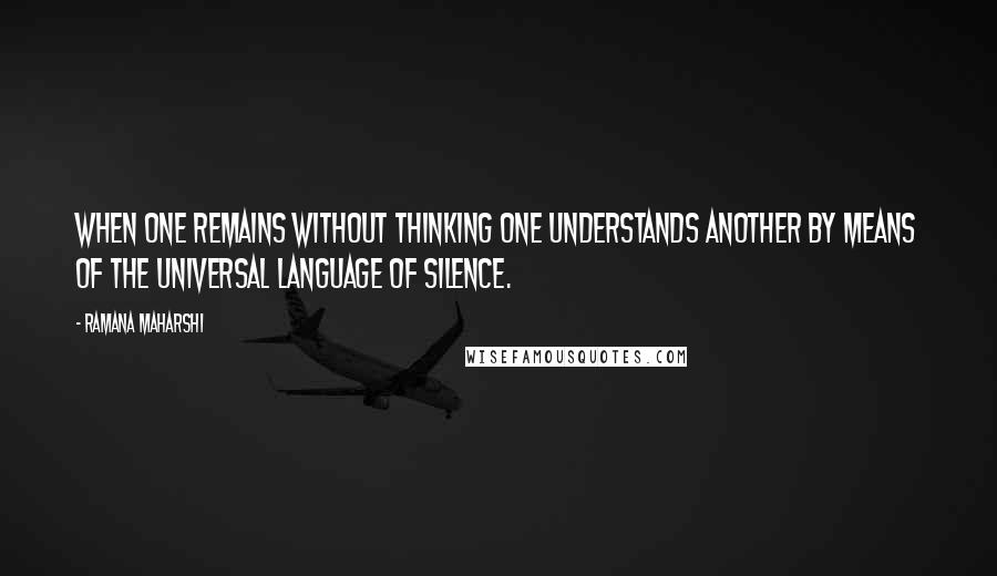 Ramana Maharshi Quotes: When one remains without thinking one understands another by means of the universal language of Silence.