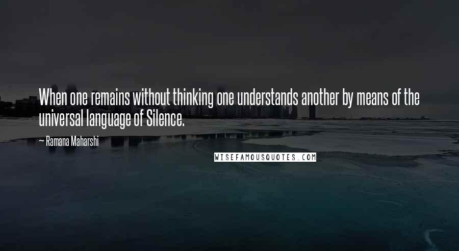 Ramana Maharshi Quotes: When one remains without thinking one understands another by means of the universal language of Silence.