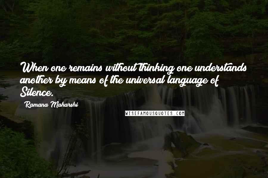 Ramana Maharshi Quotes: When one remains without thinking one understands another by means of the universal language of Silence.