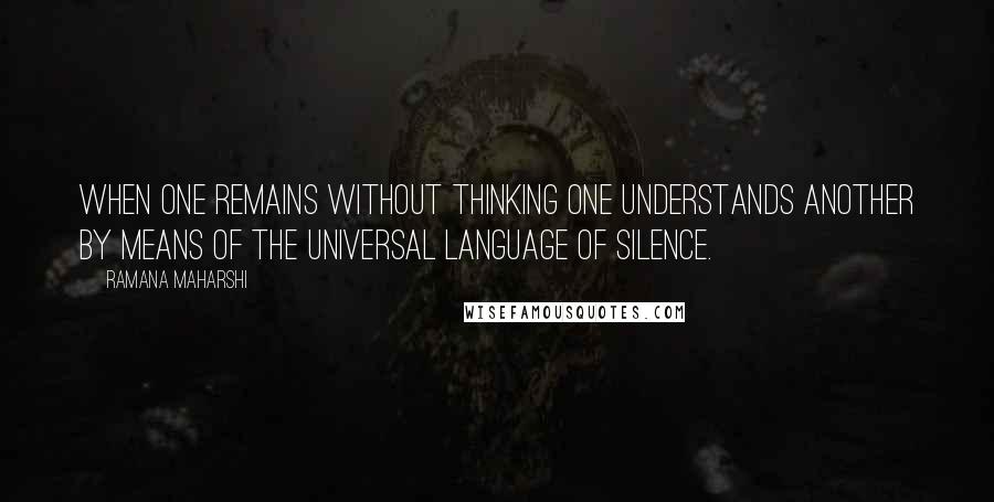 Ramana Maharshi Quotes: When one remains without thinking one understands another by means of the universal language of Silence.