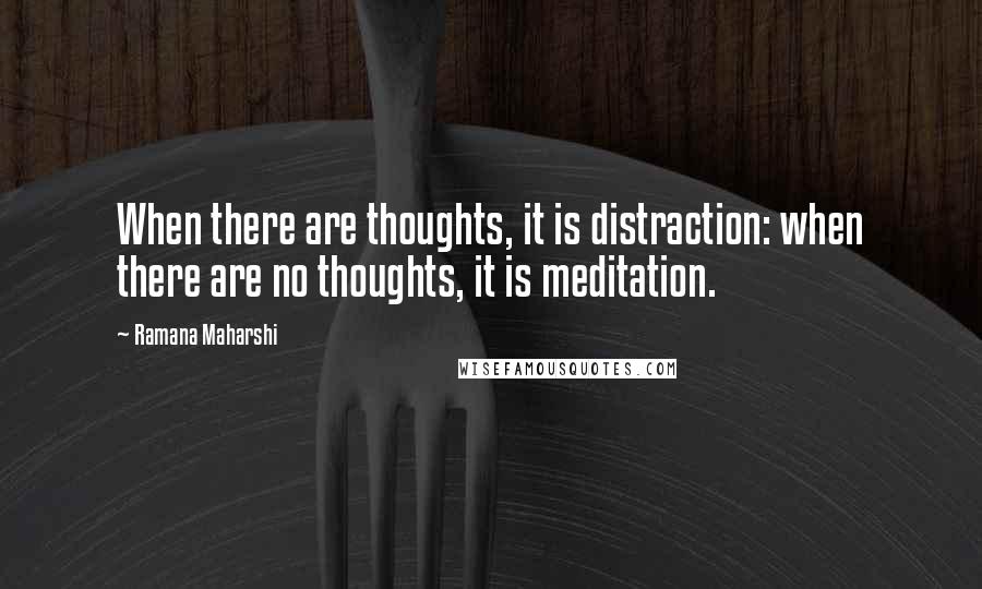 Ramana Maharshi Quotes: When there are thoughts, it is distraction: when there are no thoughts, it is meditation.