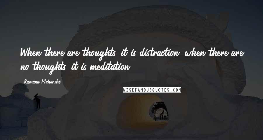 Ramana Maharshi Quotes: When there are thoughts, it is distraction: when there are no thoughts, it is meditation.