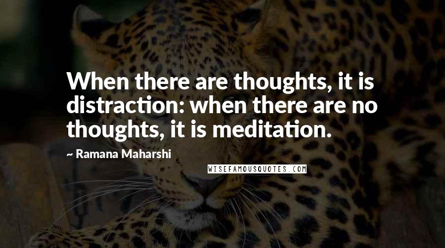 Ramana Maharshi Quotes: When there are thoughts, it is distraction: when there are no thoughts, it is meditation.