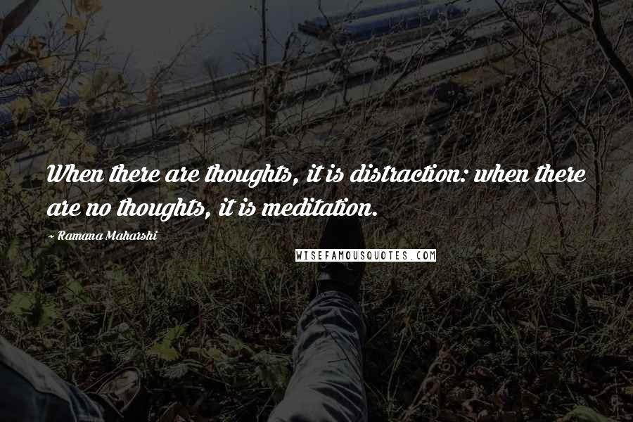 Ramana Maharshi Quotes: When there are thoughts, it is distraction: when there are no thoughts, it is meditation.