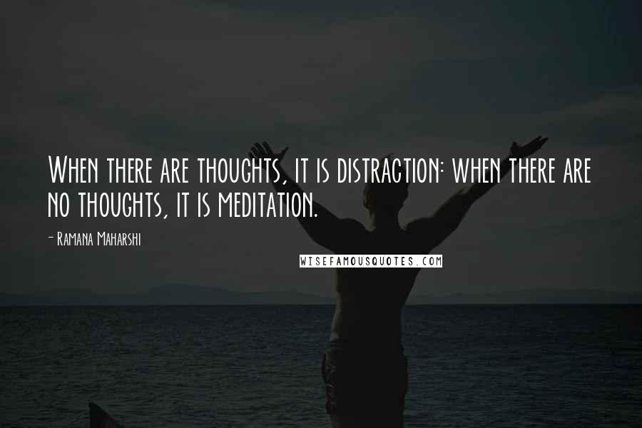 Ramana Maharshi Quotes: When there are thoughts, it is distraction: when there are no thoughts, it is meditation.