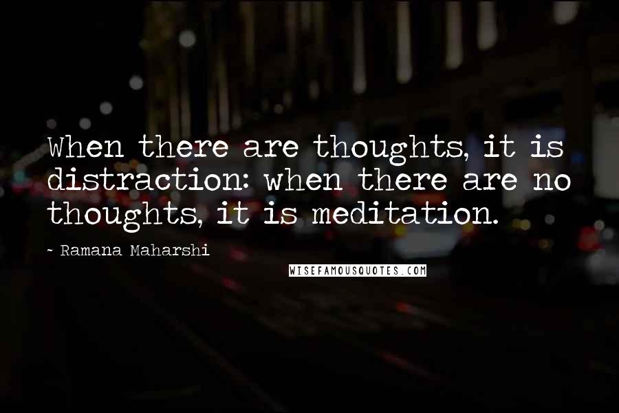 Ramana Maharshi Quotes: When there are thoughts, it is distraction: when there are no thoughts, it is meditation.