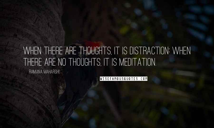 Ramana Maharshi Quotes: When there are thoughts, it is distraction: when there are no thoughts, it is meditation.