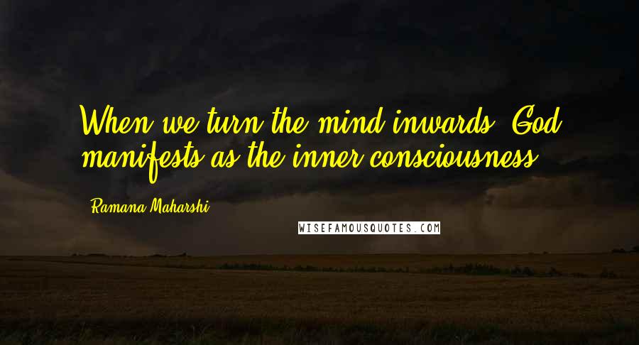 Ramana Maharshi Quotes: When we turn the mind inwards, God manifests as the inner consciousness.