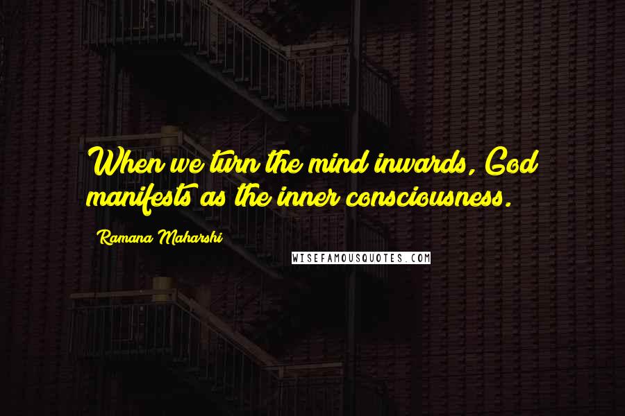 Ramana Maharshi Quotes: When we turn the mind inwards, God manifests as the inner consciousness.
