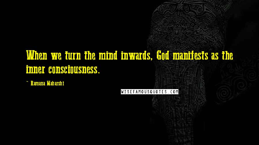 Ramana Maharshi Quotes: When we turn the mind inwards, God manifests as the inner consciousness.
