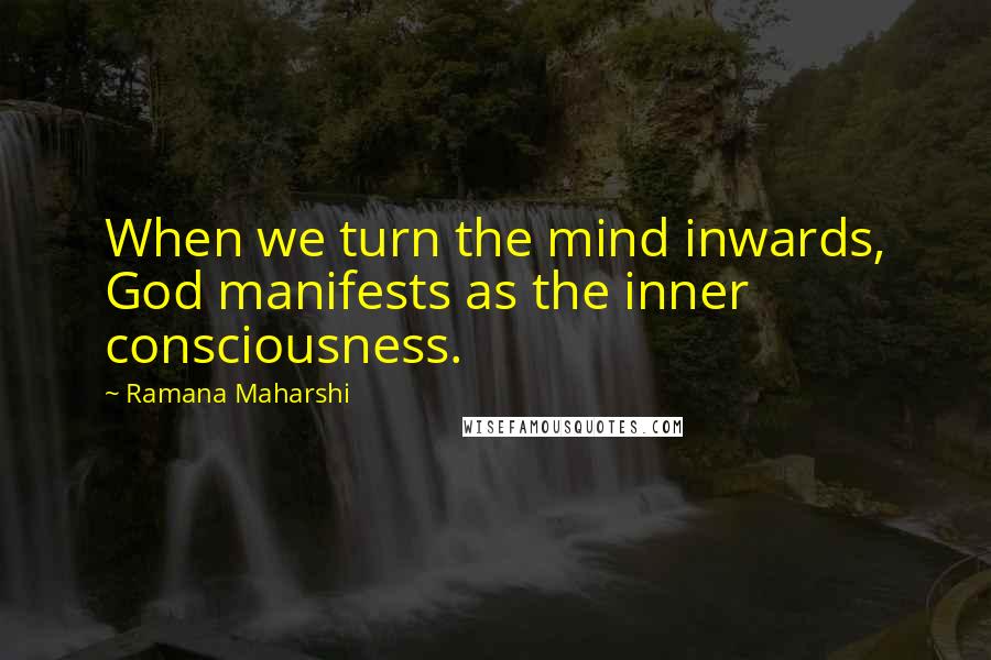 Ramana Maharshi Quotes: When we turn the mind inwards, God manifests as the inner consciousness.