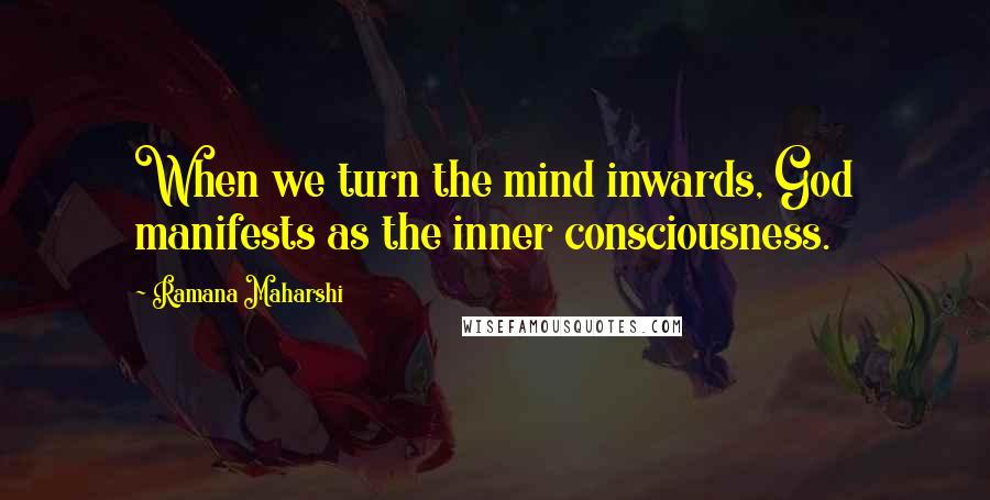 Ramana Maharshi Quotes: When we turn the mind inwards, God manifests as the inner consciousness.