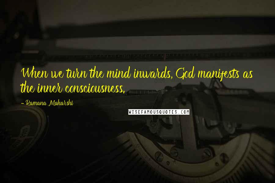 Ramana Maharshi Quotes: When we turn the mind inwards, God manifests as the inner consciousness.