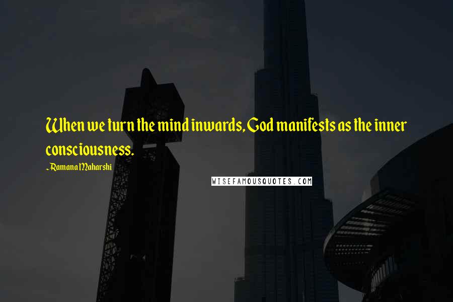 Ramana Maharshi Quotes: When we turn the mind inwards, God manifests as the inner consciousness.
