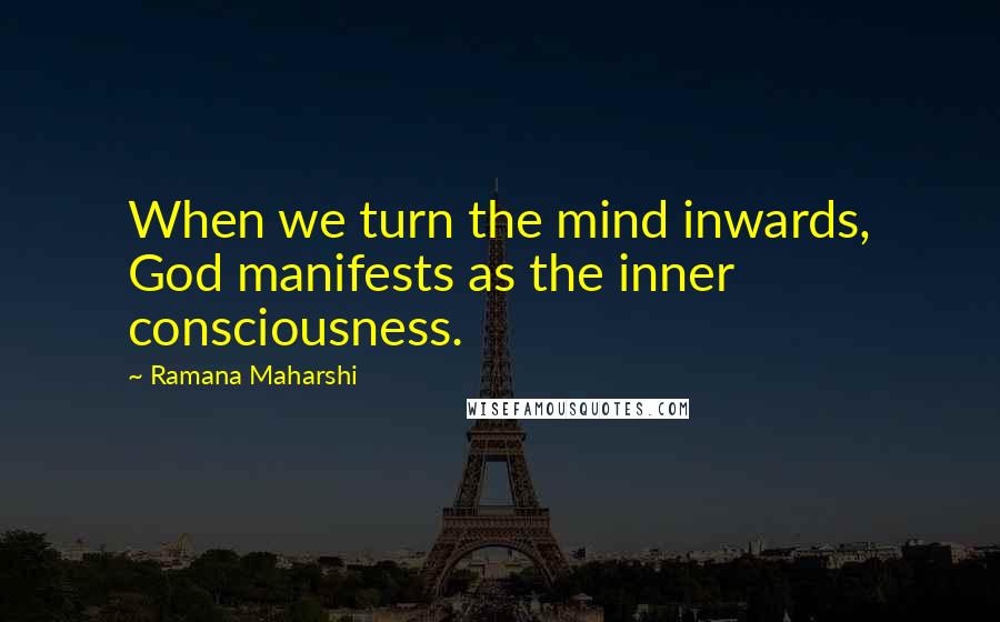 Ramana Maharshi Quotes: When we turn the mind inwards, God manifests as the inner consciousness.