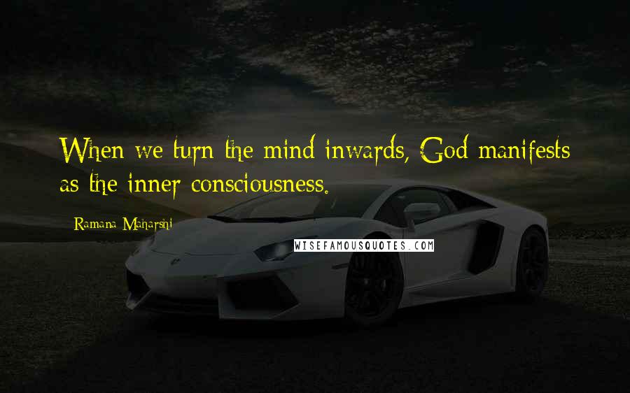 Ramana Maharshi Quotes: When we turn the mind inwards, God manifests as the inner consciousness.