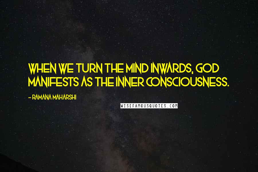 Ramana Maharshi Quotes: When we turn the mind inwards, God manifests as the inner consciousness.