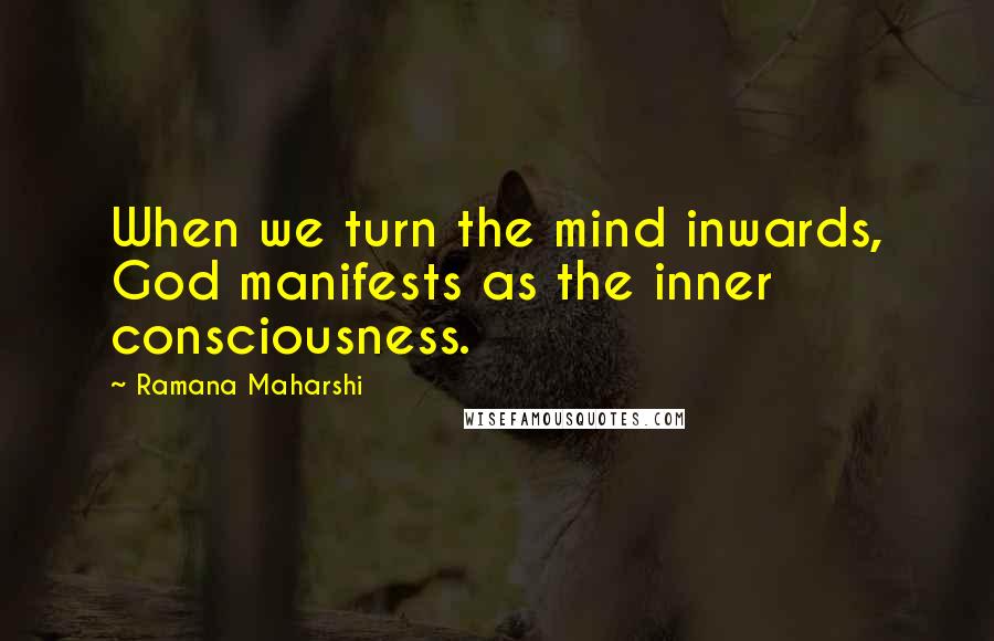Ramana Maharshi Quotes: When we turn the mind inwards, God manifests as the inner consciousness.