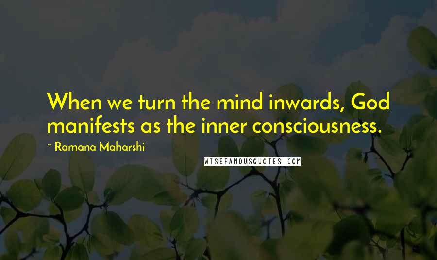 Ramana Maharshi Quotes: When we turn the mind inwards, God manifests as the inner consciousness.