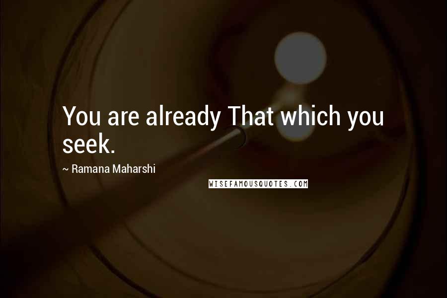 Ramana Maharshi Quotes: You are already That which you seek.