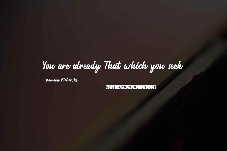 Ramana Maharshi Quotes: You are already That which you seek.