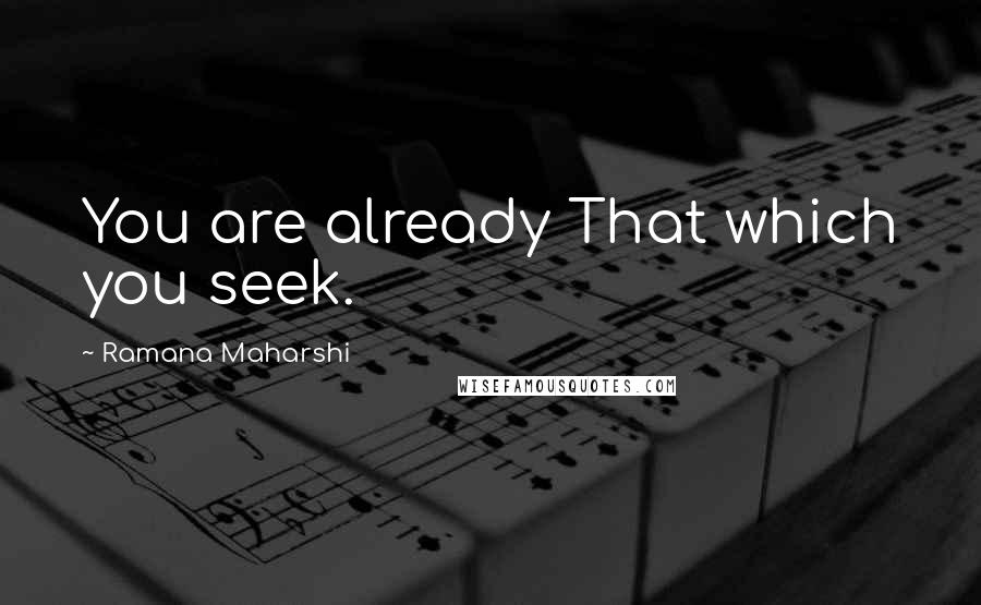 Ramana Maharshi Quotes: You are already That which you seek.