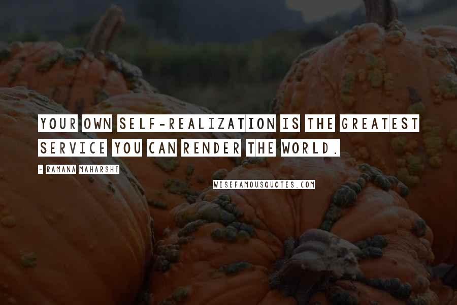 Ramana Maharshi Quotes: Your own Self-Realization is the greatest service you can render the world.