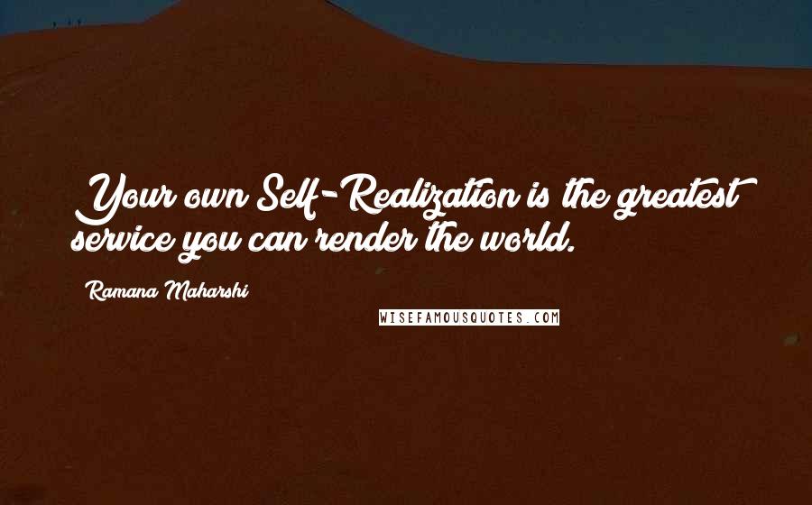 Ramana Maharshi Quotes: Your own Self-Realization is the greatest service you can render the world.