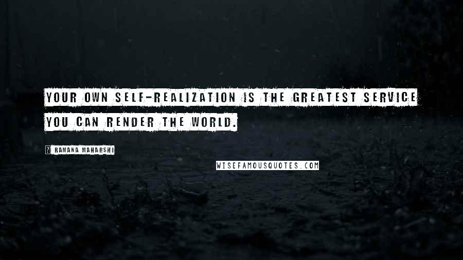 Ramana Maharshi Quotes: Your own Self-Realization is the greatest service you can render the world.