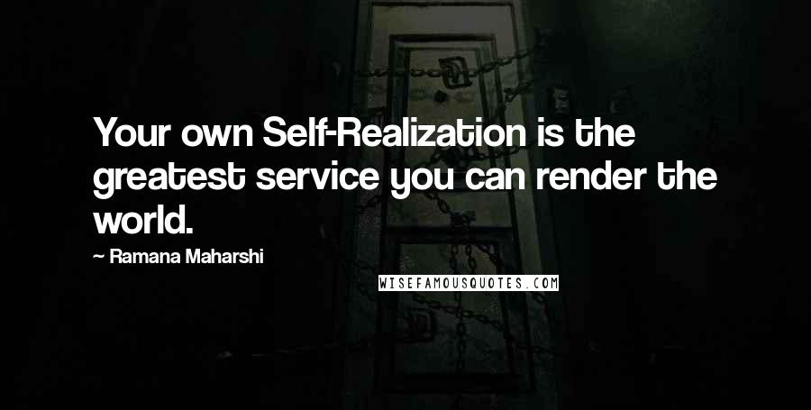 Ramana Maharshi Quotes: Your own Self-Realization is the greatest service you can render the world.