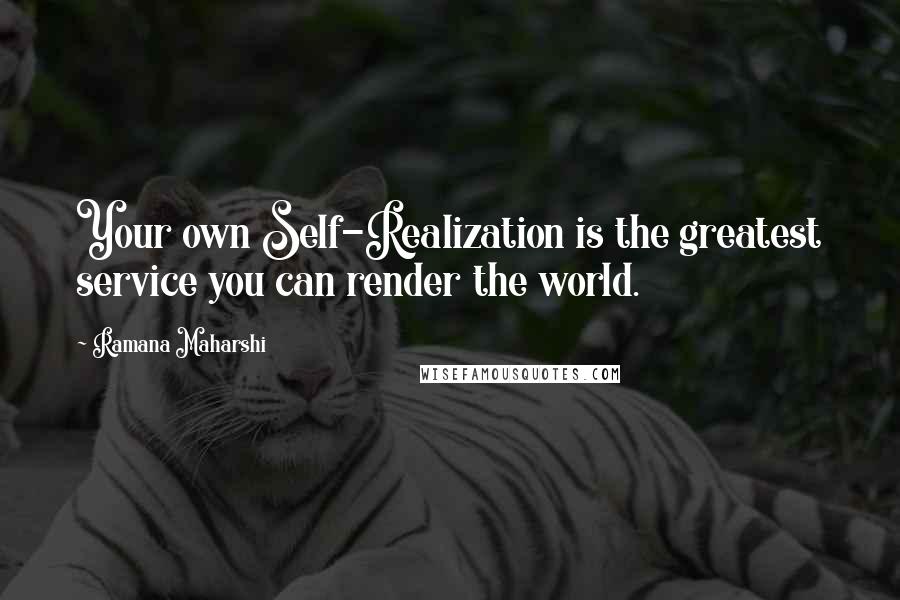 Ramana Maharshi Quotes: Your own Self-Realization is the greatest service you can render the world.