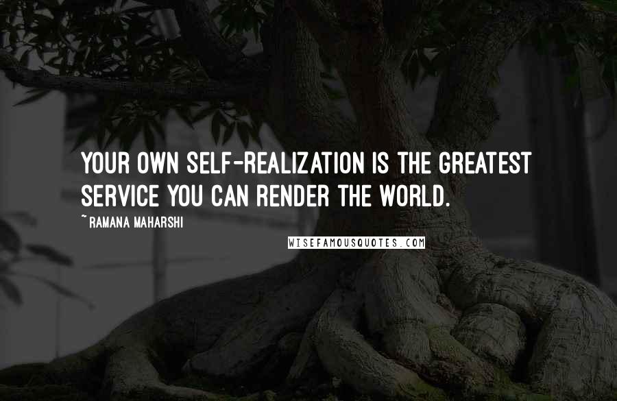 Ramana Maharshi Quotes: Your own Self-Realization is the greatest service you can render the world.