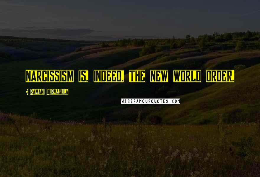 Ramani Durvasula Quotes: Narcissism is, indeed, the new world order.