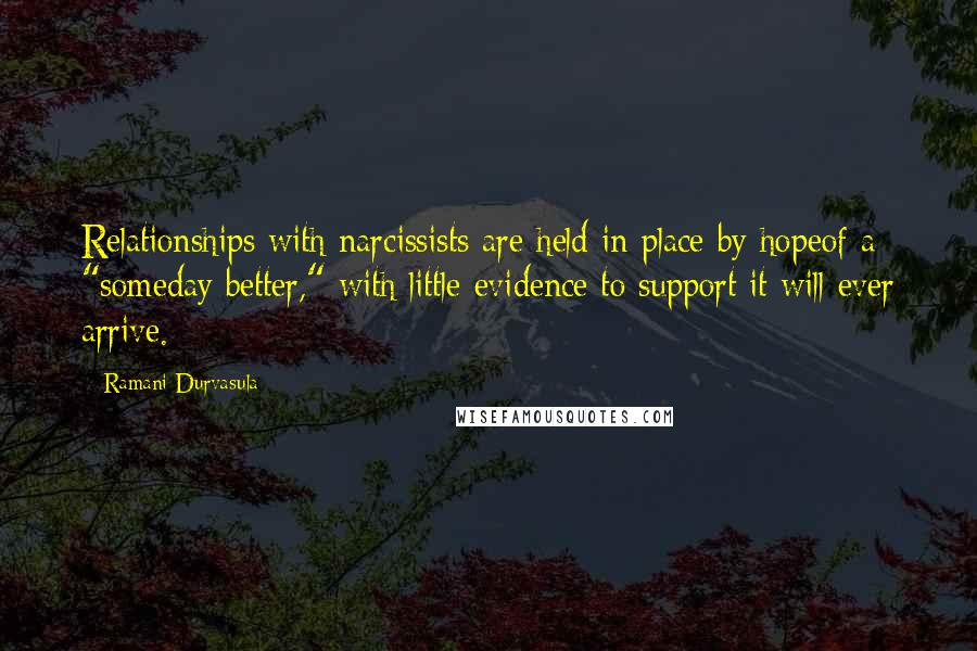 Ramani Durvasula Quotes: Relationships with narcissists are held in place by hopeof a "someday better," with little evidence to support it will ever arrive.