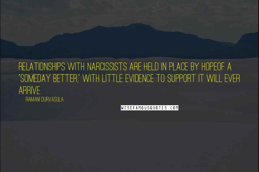 Ramani Durvasula Quotes: Relationships with narcissists are held in place by hopeof a "someday better," with little evidence to support it will ever arrive.