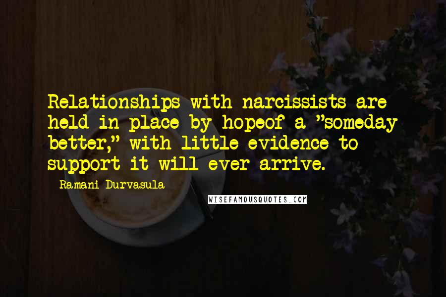 Ramani Durvasula Quotes: Relationships with narcissists are held in place by hopeof a "someday better," with little evidence to support it will ever arrive.