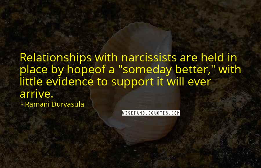 Ramani Durvasula Quotes: Relationships with narcissists are held in place by hopeof a "someday better," with little evidence to support it will ever arrive.