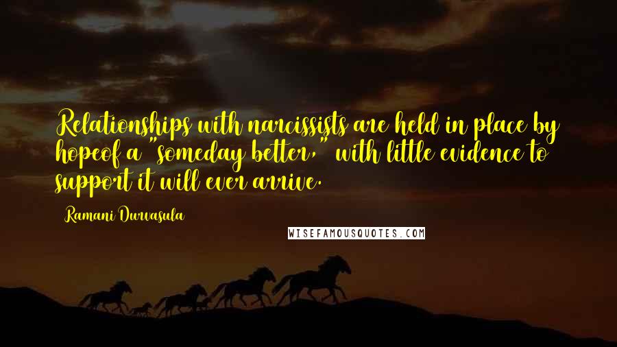 Ramani Durvasula Quotes: Relationships with narcissists are held in place by hopeof a "someday better," with little evidence to support it will ever arrive.