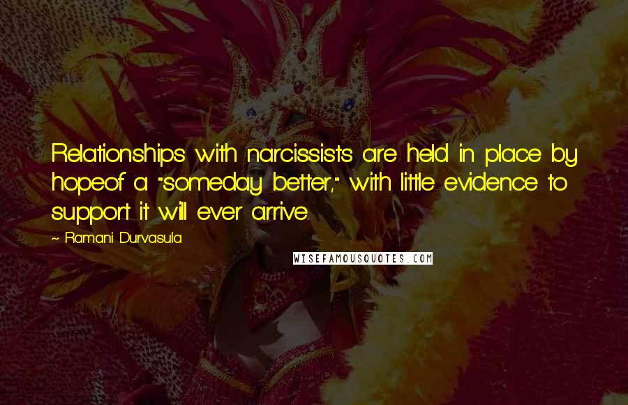 Ramani Durvasula Quotes: Relationships with narcissists are held in place by hopeof a "someday better," with little evidence to support it will ever arrive.