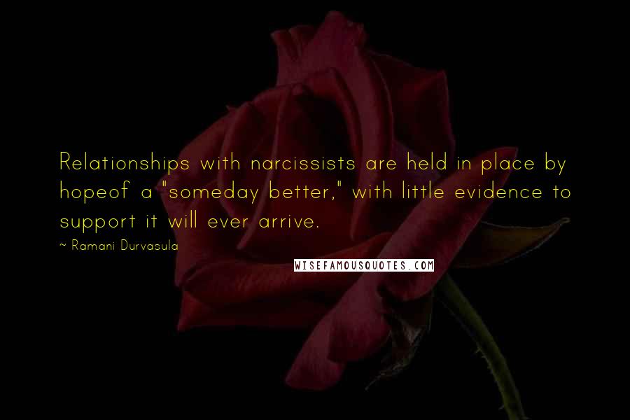 Ramani Durvasula Quotes: Relationships with narcissists are held in place by hopeof a "someday better," with little evidence to support it will ever arrive.